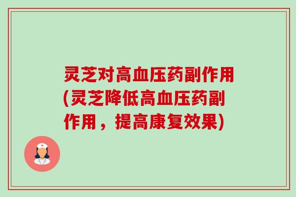 灵芝对高药副作用(灵芝降低高药副作用，提高康复效果)