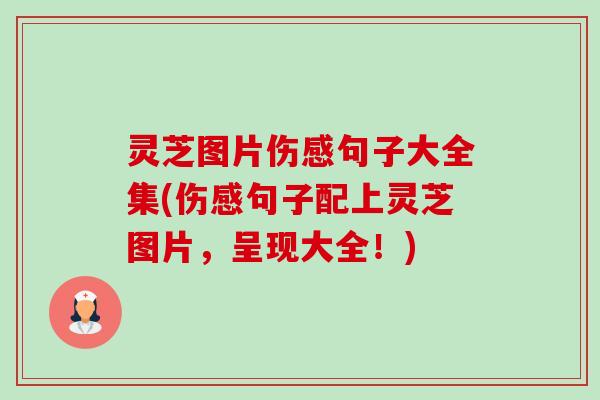 灵芝图片伤感句子大全集(伤感句子配上灵芝图片,呈现大全!) 灵芝图片伤感句子大全集(伤感句子配上灵芝图片,呈现大全!)
