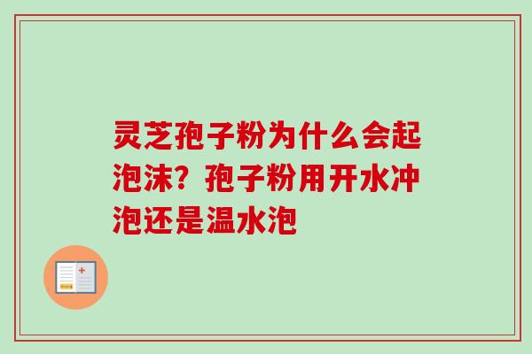灵芝孢子粉为什么会起泡沫?孢子粉用开水冲泡还是温水泡 灵芝孢子粉为什么会起泡沫?孢子粉用开水冲泡还是温水泡