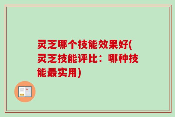 灵芝哪个技能效果好(灵芝技能评比:哪种技能实用) 灵芝哪个技能效果好(灵芝技能评比:哪种技能实用)
