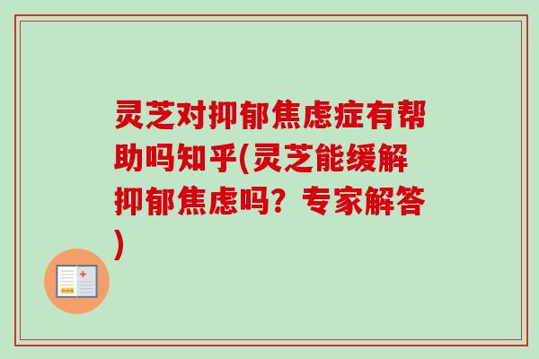 灵芝对症有帮助吗知乎(灵芝能缓解吗?专家解答) 灵芝对症有帮助吗知乎(灵芝能缓解吗?专家解答)