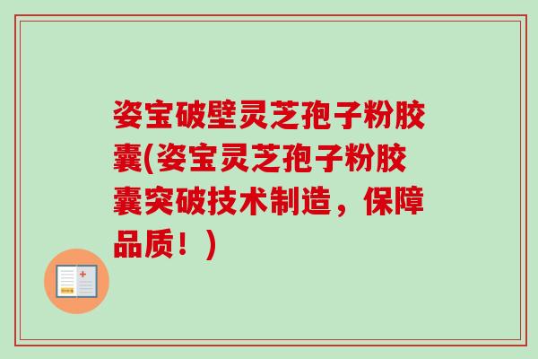 姿宝破壁灵芝孢子粉胶囊(姿宝灵芝孢子粉胶囊突破技术制造,保障品质!) 姿宝破壁灵芝孢子粉胶囊(姿宝灵芝孢子粉胶囊突破技术制造,保障品质!)