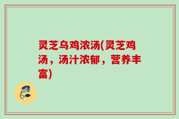 灵芝乌鸡浓汤(灵芝鸡汤,汤汁浓郁,营养丰富) 灵芝乌鸡浓汤(灵芝鸡汤,汤汁浓郁,营养丰富)