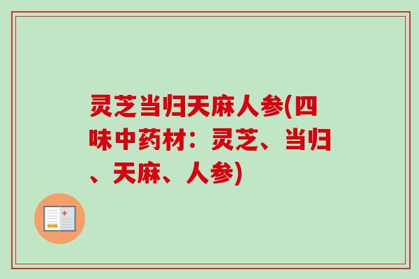 灵芝当归天麻人参(四味材:灵芝、当归、天麻、人参) 灵芝当归天麻人参(四味材:灵芝、当归、天麻、人参)