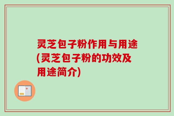 灵芝包子粉作用与用途(灵芝包子粉的功效及用途简介) 灵芝包子粉作用与用途(灵芝包子粉的功效及用途简介)