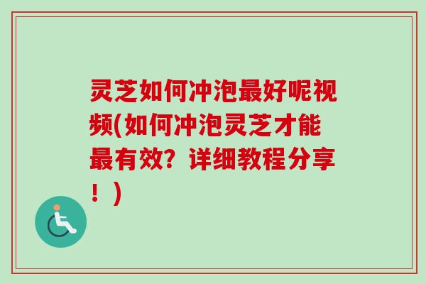 灵芝如何冲泡好呢视频(如何冲泡灵芝才能有效?详细教程分享!) 灵芝如何冲泡好呢视频(如何冲泡灵芝才能有效?详细教程分享!)