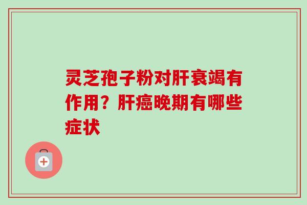 灵芝孢子粉对衰竭有作用？晚期有哪些症状