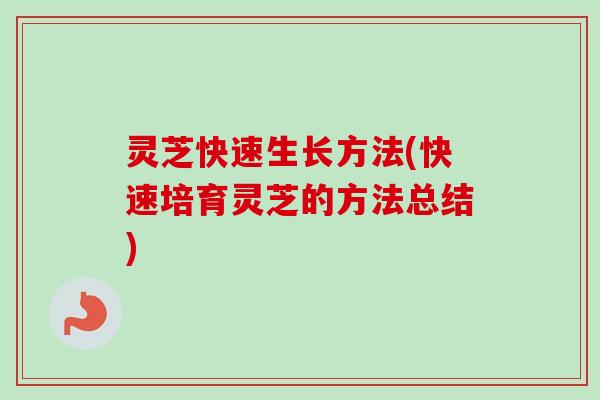 灵芝快速生长方法(快速培育灵芝的方法总结) 灵芝快速生长方法(快速培育灵芝的方法总结)