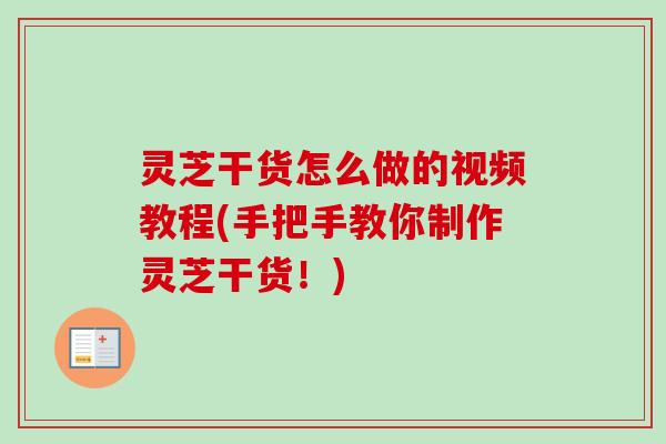 灵芝干货怎么做的视频教程(手把手教你制作灵芝干货!) 灵芝干货怎么做的视频教程(手把手教你制作灵芝干货!)