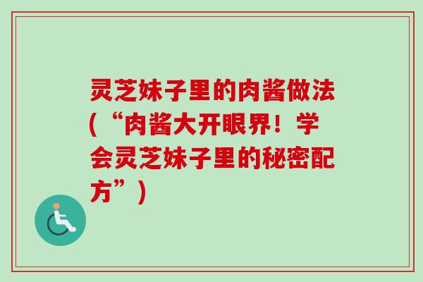 灵芝妹子里的肉酱做法(“肉酱大开眼界！学会灵芝妹子里的秘密配方”)