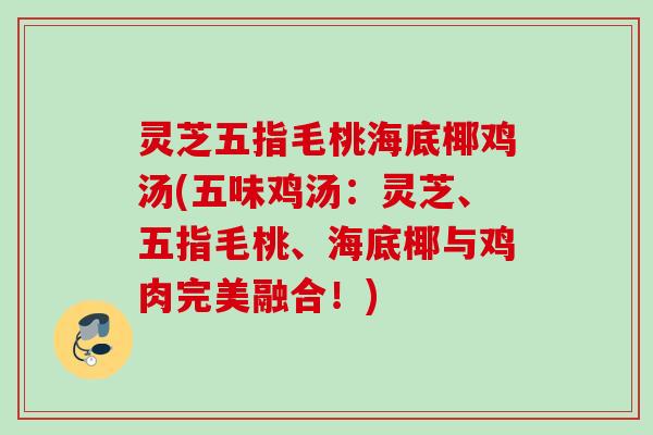 灵芝五指毛桃海底椰鸡汤(五味鸡汤:灵芝、五指毛桃、海底椰与鸡肉完美融合!) 灵芝五指毛桃海底椰鸡汤(五味鸡汤:灵芝、五指毛桃、海底椰与鸡肉完美融合!)