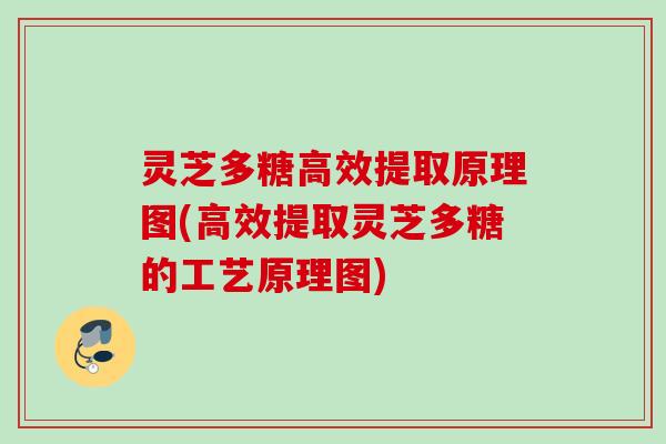 灵芝多糖高效提取原理图(高效提取灵芝多糖的工艺原理图) 灵芝多糖高效提取原理图(高效提取灵芝多糖的工艺原理图)