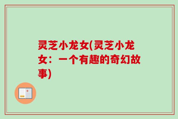 灵芝小龙女(灵芝小龙女:一个有趣的奇幻故事) 灵芝小龙女(灵芝小龙女:一个有趣的奇幻故事)
