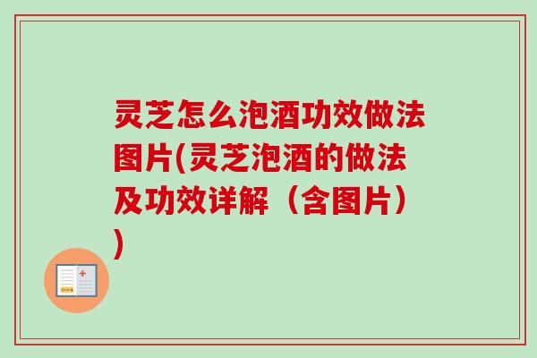 灵芝怎么泡酒功效做法图片(灵芝泡酒的做法及功效详解(含图片)) 灵芝怎么泡酒功效做法图片(灵芝泡酒的做法及功效详解(含图片))