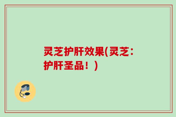 灵芝效果(灵芝:圣品!) 灵芝效果(灵芝:圣品!)