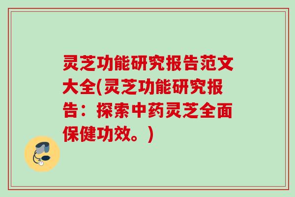 灵芝功能研究报告范文大全(灵芝功能研究报告:探索灵芝全面保健功效。) 灵芝功能研究报告范文大全(灵芝功能研究报告:探索灵芝全面保健功效。)