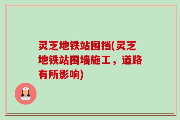 灵芝地铁站围挡(灵芝地铁站围墙施工,道路有所影响) 灵芝地铁站围挡(灵芝地铁站围墙施工,道路有所影响)