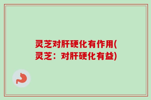 灵芝对有作用(灵芝:对有益) 灵芝对有作用(灵芝:对有益)