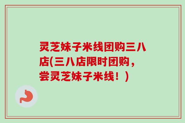 灵芝妹子米线团购三八店(三八店限时团购，尝灵芝妹子米线！)