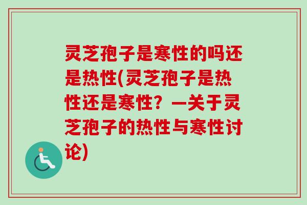 灵芝孢子是寒性的吗还是热性(灵芝孢子是热性还是寒性?—关于灵芝孢子的热性与寒性讨论) 灵芝孢子是寒性的吗还是热性(灵芝孢子是热性还是寒性?—关于灵芝孢子的热性与寒性讨论)