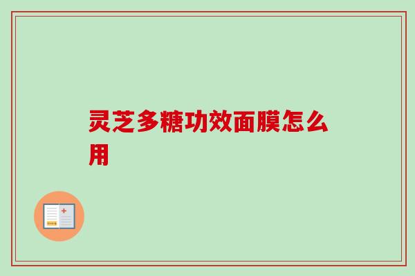 灵芝多糖功效面膜怎么用 灵芝多糖功效面膜怎么用
