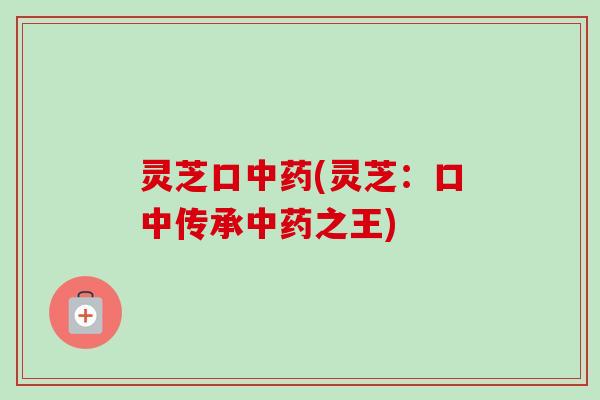 灵芝口(灵芝:口中传承之王) 灵芝口(灵芝:口中传承之王)