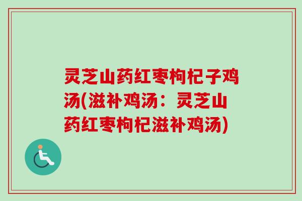 灵芝山药红枣枸杞子鸡汤(滋补鸡汤:灵芝山药红枣枸杞滋补鸡汤) 灵芝山药红枣枸杞子鸡汤(滋补鸡汤:灵芝山药红枣枸杞滋补鸡汤)