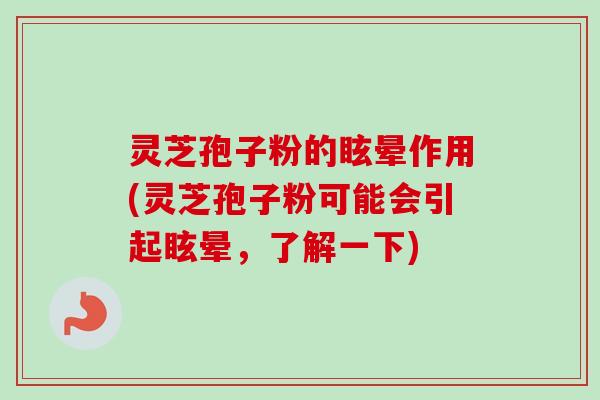 灵芝孢子粉的眩晕作用(灵芝孢子粉可能会引起眩晕,了解一下) 灵芝孢子粉的眩晕作用(灵芝孢子粉可能会引起眩晕,了解一下)