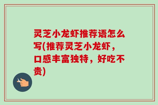 灵芝小龙虾推荐语怎么写(推荐灵芝小龙虾,口感丰富独特,好吃不贵) 灵芝小龙虾推荐语怎么写(推荐灵芝小龙虾,口感丰富独特,好吃不贵)