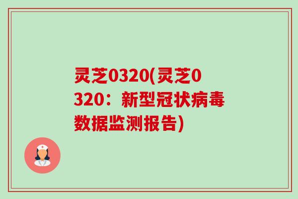 灵芝0320(灵芝0320：新型冠状数据监测报告)