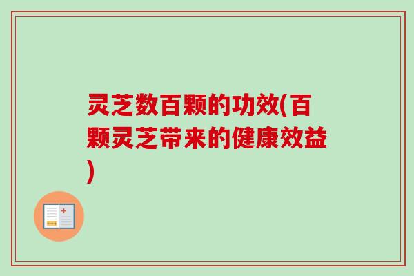 灵芝数百颗的功效(百颗灵芝带来的健康效益)