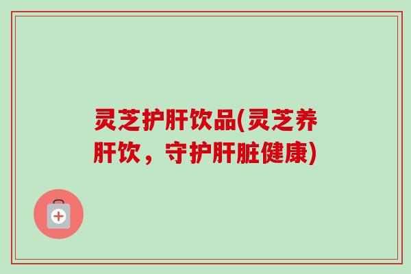 灵芝饮品(灵芝养饮，守护健康)
