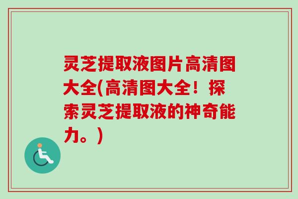 灵芝提取液图片高清图大全(高清图大全!探索灵芝提取液的神奇能力。) 灵芝提取液图片高清图大全(高清图大全!探索灵芝提取液的神奇能力。)