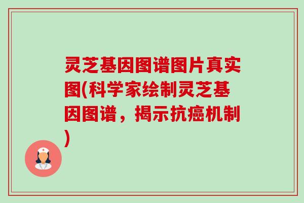 灵芝基因图谱图片真实图(科学家绘制灵芝基因图谱,揭示抗机制) 灵芝基因图谱图片真实图(科学家绘制灵芝基因图谱,揭示抗机制)