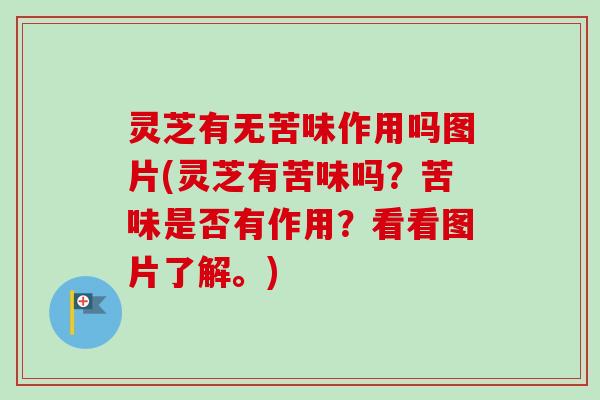 灵芝有无苦味作用吗图片(灵芝有苦味吗?苦味是否有作用?看看图片了解。) 灵芝有无苦味作用吗图片(灵芝有苦味吗?苦味是否有作用?看看图片了解。)