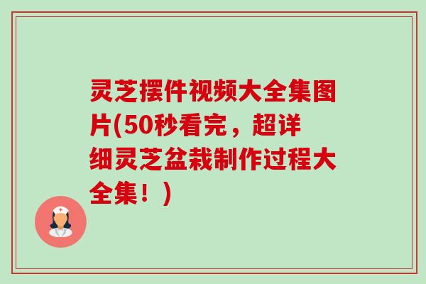 灵芝摆件视频大全集图片(50秒看完,超详细灵芝盆栽制作过程大全集!) 灵芝摆件视频大全集图片(50秒看完,超详细灵芝盆栽制作过程大全集!)