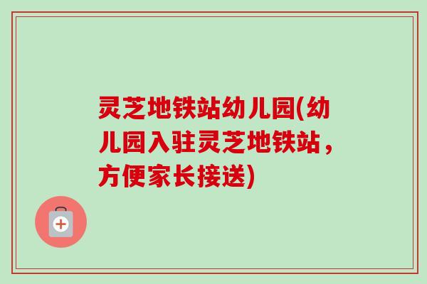 灵芝地铁站幼儿园(幼儿园入驻灵芝地铁站,方便家长接送) 灵芝地铁站幼儿园(幼儿园入驻灵芝地铁站,方便家长接送)