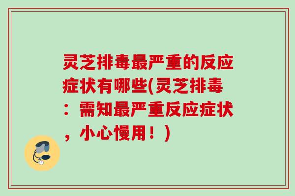 灵芝严重的反应症状有哪些(灵芝：需知严重反应症状，小心慢用！)