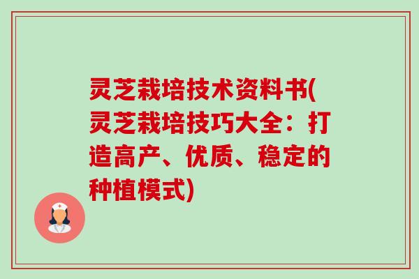 灵芝栽培技术资料书(灵芝栽培技巧大全：打造高产、优质、稳定的种植模式)
