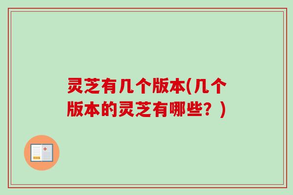 灵芝有几个版本(几个版本的灵芝有哪些?) 灵芝有几个版本(几个版本的灵芝有哪些?)