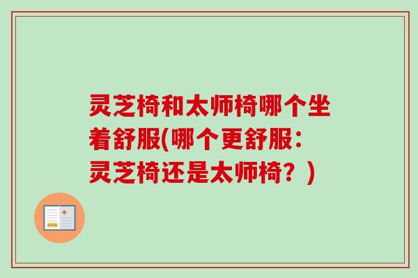 灵芝椅和太师椅哪个坐着舒服(哪个更舒服:灵芝椅还是太师椅?) 灵芝椅和太师椅哪个坐着舒服(哪个更舒服:灵芝椅还是太师椅?)