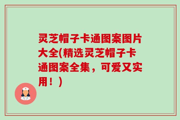 灵芝帽子卡通图案图片大全(精选灵芝帽子卡通图案全集,可爱又实用!) 灵芝帽子卡通图案图片大全(精选灵芝帽子卡通图案全集,可爱又实用!)