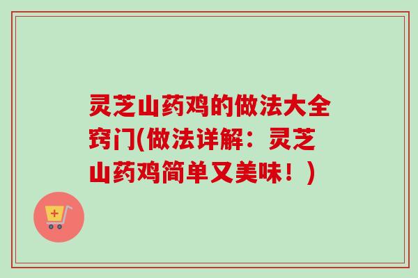 灵芝山药鸡的做法大全窍门(做法详解：灵芝山药鸡简单又美味！)