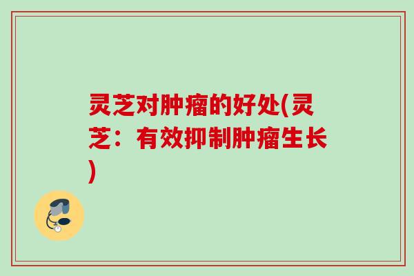 灵芝对的好处(灵芝：有效抑制生长)