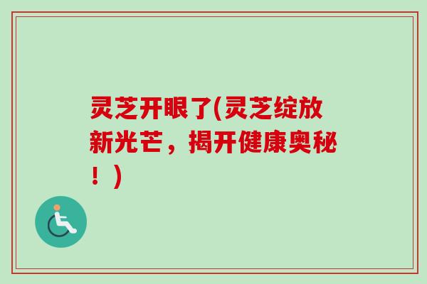 灵芝开眼了(灵芝绽放新光芒,揭开健康奥秘!) 灵芝开眼了(灵芝绽放新光芒,揭开健康奥秘!)