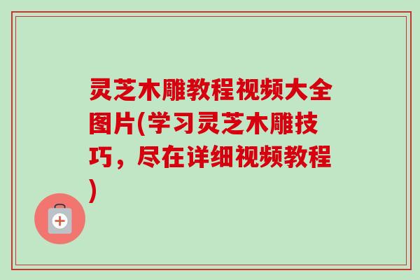 灵芝木雕教程视频大全图片(学习灵芝木雕技巧,尽在详细视频教程) 灵芝木雕教程视频大全图片(学习灵芝木雕技巧,尽在详细视频教程)