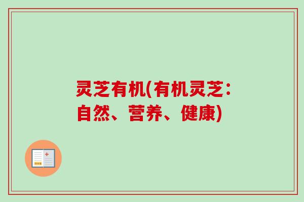 灵芝有机(有机灵芝:自然、营养、健康) 灵芝有机(有机灵芝:自然、营养、健康)