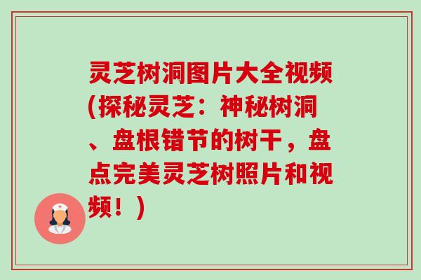 灵芝树洞图片大全视频(探秘灵芝：神秘树洞、盘根错节的树干，盘点完美灵芝树照片和视频！)