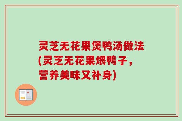 灵芝无花果煲鸭汤做法(灵芝无花果煨鸭子,营养美味又补身) 灵芝无花果煲鸭汤做法(灵芝无花果煨鸭子,营养美味又补身)