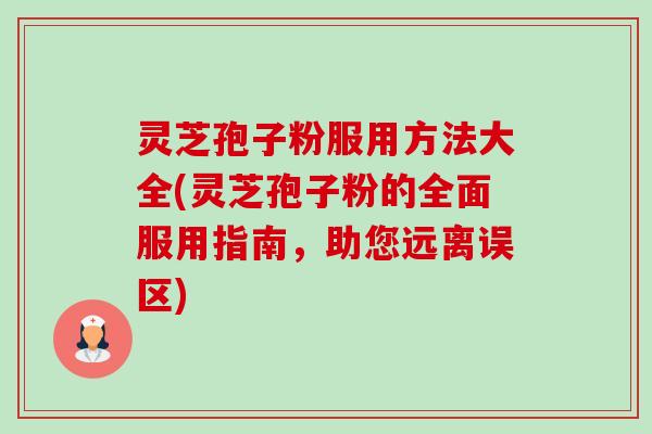 灵芝孢子粉服用方法大全(灵芝孢子粉的全面服用指南,助您远离误区) 灵芝孢子粉服用方法大全(灵芝孢子粉的全面服用指南,助您远离误区)
